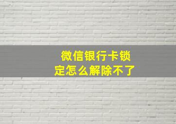 微信银行卡锁定怎么解除不了