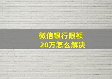 微信银行限额20万怎么解决