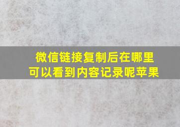 微信链接复制后在哪里可以看到内容记录呢苹果