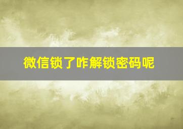 微信锁了咋解锁密码呢