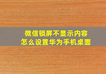 微信锁屏不显示内容怎么设置华为手机桌面