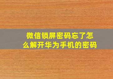 微信锁屏密码忘了怎么解开华为手机的密码