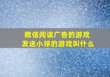 微信阅读广告的游戏 发送小球的游戏叫什么