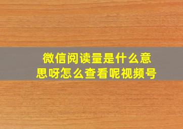 微信阅读量是什么意思呀怎么查看呢视频号