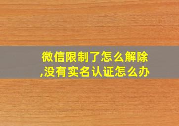 微信限制了怎么解除,没有实名认证怎么办