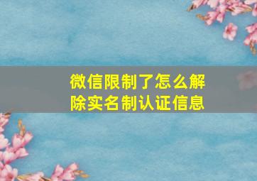 微信限制了怎么解除实名制认证信息