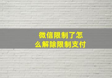 微信限制了怎么解除限制支付