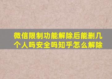 微信限制功能解除后能删几个人吗安全吗知乎怎么解除