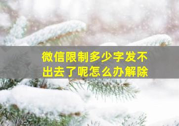 微信限制多少字发不出去了呢怎么办解除