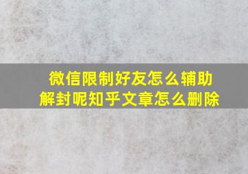 微信限制好友怎么辅助解封呢知乎文章怎么删除