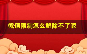 微信限制怎么解除不了呢