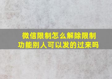 微信限制怎么解除限制功能别人可以发的过来吗