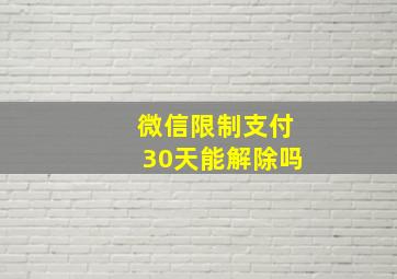 微信限制支付30天能解除吗