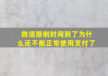 微信限制时间到了为什么还不能正常使用支付了