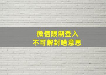 微信限制登入不可解封啥意思