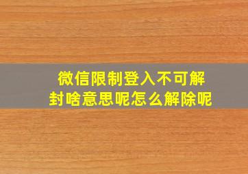 微信限制登入不可解封啥意思呢怎么解除呢