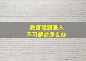 微信限制登入不可解封怎么办