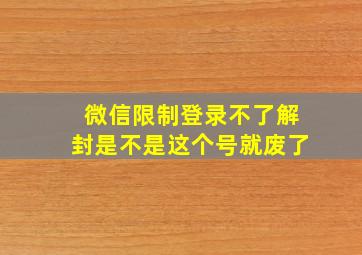 微信限制登录不了解封是不是这个号就废了