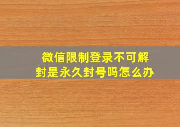 微信限制登录不可解封是永久封号吗怎么办