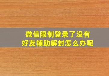 微信限制登录了没有好友辅助解封怎么办呢