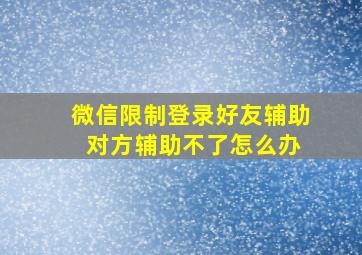 微信限制登录好友辅助 对方辅助不了怎么办