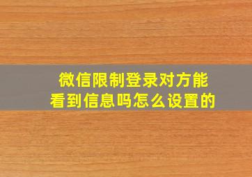 微信限制登录对方能看到信息吗怎么设置的