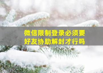 微信限制登录必须要好友协助解封才行吗