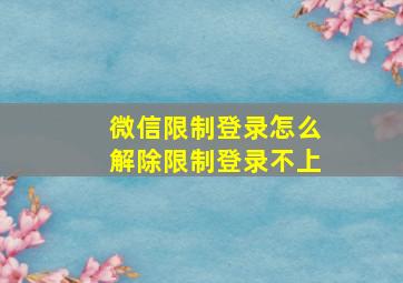 微信限制登录怎么解除限制登录不上