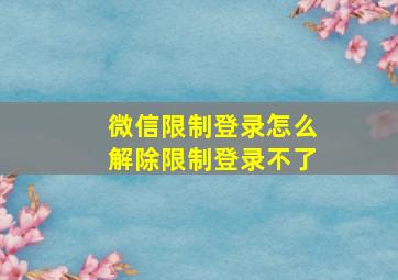 微信限制登录怎么解除限制登录不了