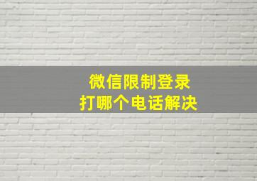 微信限制登录打哪个电话解决