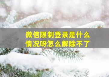 微信限制登录是什么情况呀怎么解除不了