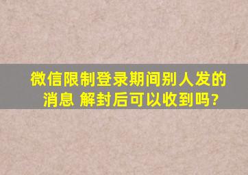 微信限制登录期间别人发的消息 解封后可以收到吗?