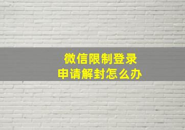 微信限制登录申请解封怎么办