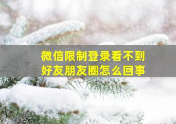 微信限制登录看不到好友朋友圈怎么回事