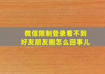 微信限制登录看不到好友朋友圈怎么回事儿