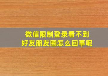 微信限制登录看不到好友朋友圈怎么回事呢