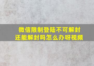 微信限制登陆不可解封还能解封吗怎么办呀视频