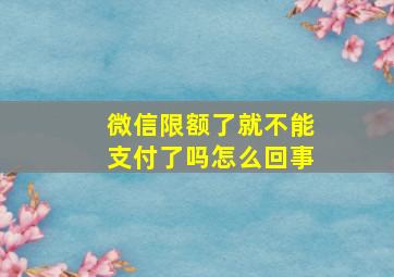 微信限额了就不能支付了吗怎么回事