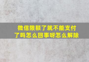 微信限额了就不能支付了吗怎么回事呀怎么解除