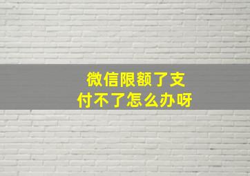 微信限额了支付不了怎么办呀