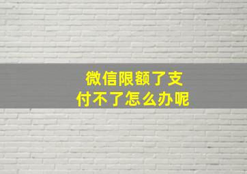 微信限额了支付不了怎么办呢