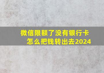 微信限额了没有银行卡怎么把钱转出去2024