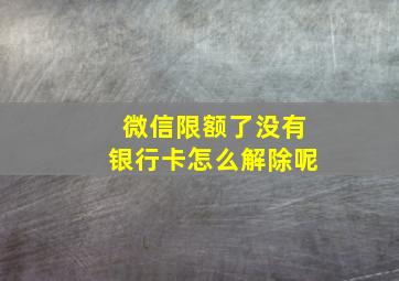 微信限额了没有银行卡怎么解除呢