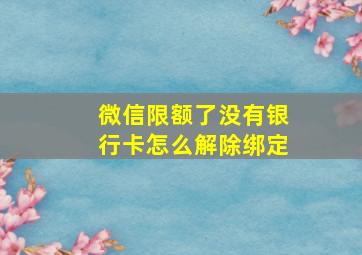 微信限额了没有银行卡怎么解除绑定