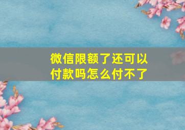 微信限额了还可以付款吗怎么付不了