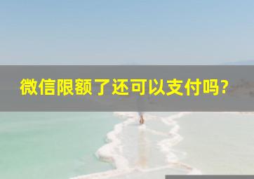 微信限额了还可以支付吗?