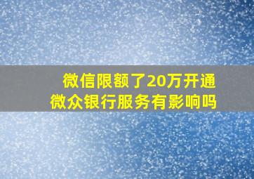 微信限额了20万开通微众银行服务有影响吗