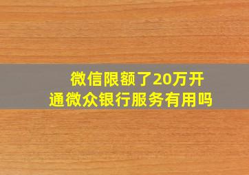 微信限额了20万开通微众银行服务有用吗