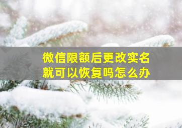 微信限额后更改实名就可以恢复吗怎么办