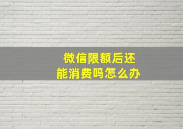 微信限额后还能消费吗怎么办